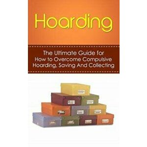 Hoarding: The Ultimate Guide for How to Overcome Compulsive Hoarding, Saving, and Collecting, Paperback - Julian Hulse imagine