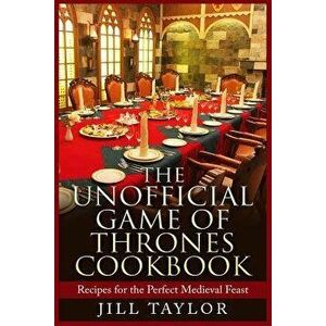 The Unofficial Game of Thrones Cookbook: Recipes for the Perfect Medieval Feast, Paperback - Jill Taylor imagine