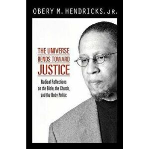 The Universe Bends Toward Justice: Radical Reflections on the Bible, the Church, and the Body Politic, Paperback - Obery M. Jr. Hendricks imagine