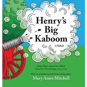 Henry's Big Kaboom: Henry Knox Claims the Artillery from Fort Ticonderoga, 1775-1776. a Ballad., Hardcover - Mary Ames Mitchell imagine