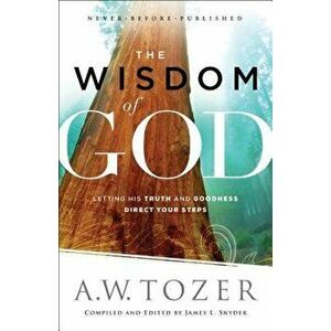 The Wisdom of God: Letting His Truth and Goodness Direct Your Steps, Paperback - A. W. Tozer imagine
