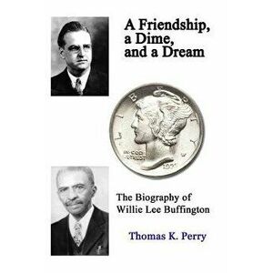 A Friendship, a Dime, and a Dream: The Biography of Willie Lee Buffington, Paperback - Thomas K. Perry imagine