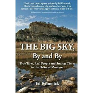 The Big Sky, by and by: True Tales, Real People and Strange Times in the Heart of Montana, Paperback - Ed Kemmick imagine