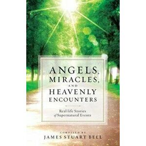 Angels, Miracles, and Heavenly Encounters: Real-Life Stories of Supernatural Events, Paperback - James Stuart Bell imagine