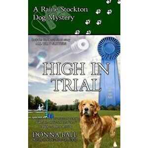 High in Trial: A Raine Stockton Dog Mystery, Paperback - Donna Ball imagine