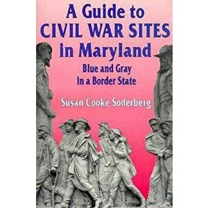 A Guide to Civil War Sites in Maryland: Blue and Gray in a Border State - Susan C. Soderberg imagine