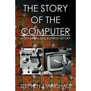 The Story of the Computer: A Technical and Business History, Paperback - Stephen J. Marshall imagine