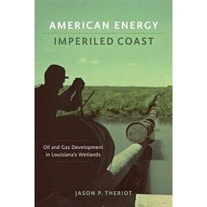American Energy, Imperiled Coast: Oil and Gas Development in Louisiana's Wetlands, Hardcover - Jason P. Theriot imagine