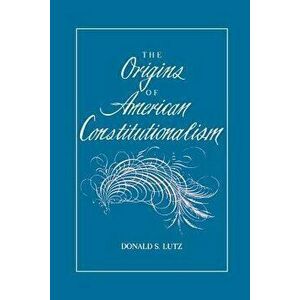 The Origins of American Constitutionalism, Paperback - Donald S. Lutz imagine
