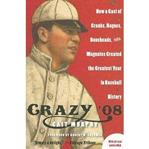 Crazy '08: How a Cast of Cranks, Rogues, Boneheads, and Magnates Created the Greatest Year in Baseball History, Paperback - Cait N. Murphy imagine