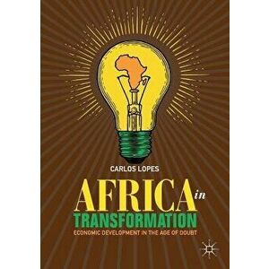 Africa in Transformation: Economic Development in the Age of Doubt, Paperback - Carlos Lopes imagine