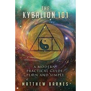 The Kybalion 101: A Modern, Practical Guide, Plain and Simple, Paperback - Matthew Barnes imagine