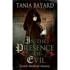 In the Presence of Evil: A French Medieval Mystery, Paperback - Tania Bayard imagine