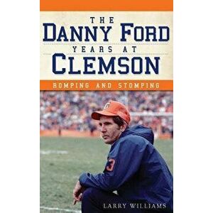 The Danny Ford Years at Clemson: Romping and Stomping, Hardcover - Larry Williams imagine