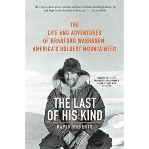The Last of His Kind: The Life and Adventures of Bradford Washburn, America's Boldest Mountaineer, Paperback - David Roberts imagine