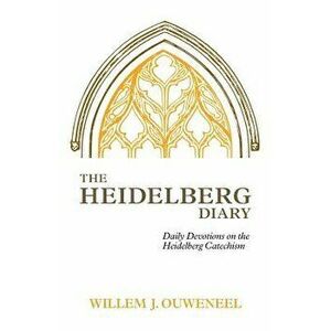 The Heidelberg Diary: Daily Devotions on the Heidelberg Catechism, Paperback - Willem J. Ouweneel imagine