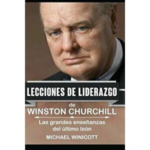 Winston Churchill: Lecciones de Liderazgo: Las Grandes Enseńanzas del Último León., Paperback - Michael Winicott imagine