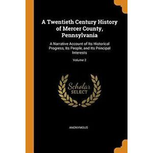 A Twentieth Century History of Mercer County, Pennsylvania: A Narrative Account of Its Historical Progress, Its People, and Its Principal Interests; V imagine
