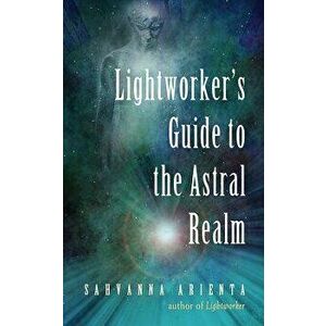 Lightworker's Guide to the Astral Realm, Paperback - Sahvanna Arienta imagine