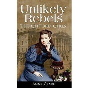 Unlikely Rebels: The Gifford Girls and the Fight for Irish Freedom, Paperback - Anne Clare imagine