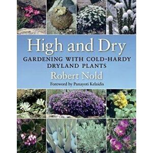 High and Dry: Gardening with Cold-Hardy Dryland Plants, Paperback - Robert Nold imagine