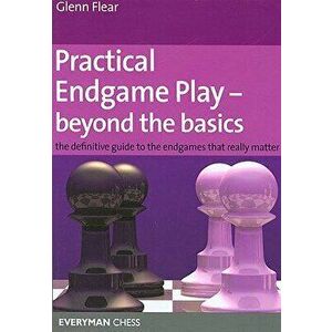 Practical Endgame Play - Beyond the Basics: The Definitive Guide to the Endgames That Really Matter, Paperback - Glenn Flear imagine