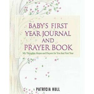 Baby's First Year Journal and Prayer Book, Paperback - Patricia Hull imagine