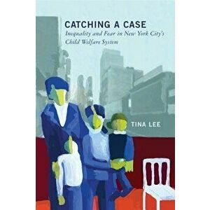 Catching a Case: Inequality and Fear in New York City's Child Welfare System - Tina Lee imagine