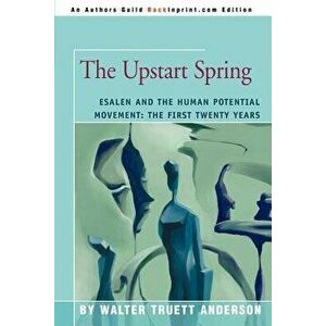 The Upstart Spring: Esalen and the Human Potential Movement: The First Twenty Years, Paperback - Walter Truett Anderson imagine