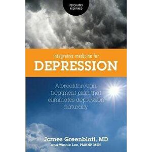 Integrative Medicine for Depression: A Breakthrough Treatment Plan that Eliminates Depression Naturally, Paperback - James Greenblatt imagine