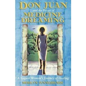 Don Juan and the Power of Medicine Dreaming: A Nagual Woman's Journey of Healing, Paperback - Merilyn Tunneshende imagine