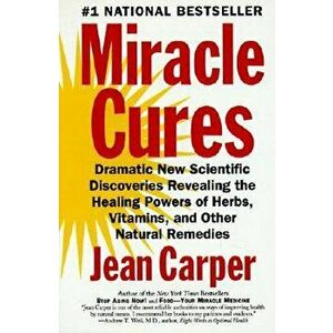 Miracle Cures: Dramatic New Scientific Discoveries Revealing the Healing Powers of Herbs, Vitamins, and Other Natural Remedies, Paperback - Jean Carpe imagine