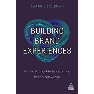 Building Brand Experiences: A Practical Guide to Retaining Brand Relevance, Paperback - Darren Coleman imagine