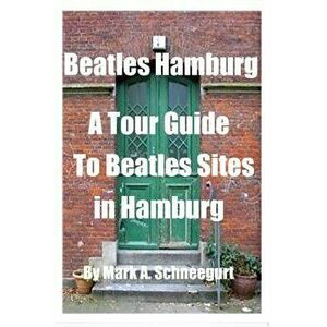 Beatles Hamburg: A Travel Guide to Beatles Sites in Hamburg Germany, Paperback - Dr Mark a. Schneegurt imagine