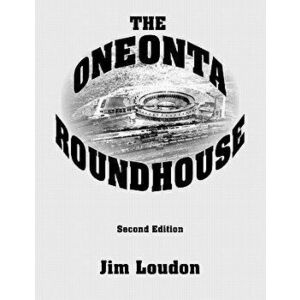 The Oneonta Roundhouse, Paperback - Jim Loudon imagine