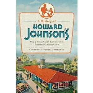 A History of Howard Johnson's: How a Massachusetts Soda Fountain Became an American Icon, Paperback - Anthony Mitchell Sammarco imagine