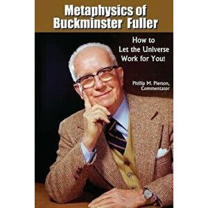 Metaphysics of Buckminster Fuller: How to Let the Universe Work for You!, Paperback - Phillip M. Pierson imagine