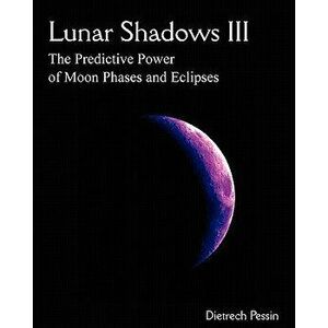 Lunar Shadows III: The Predictive Power of Moon Phases & Eclipses, Paperback - Dietrech Pessin imagine