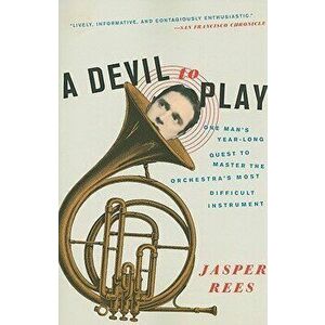 A Devil to Play: One Man's Year-Long Quest to Master the Orchestra's Most Difficult Instrument, Paperback - Jasper Rees imagine