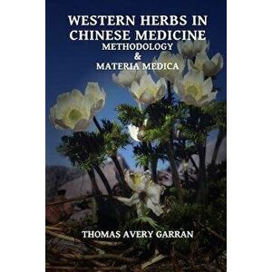 Western Herbs in Chinese Medicine: Methodology and Materia Medica, Paperback - Thomas Avery Garran imagine
