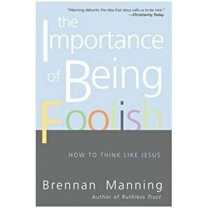 The Importance of Being Foolish: How to Think Like Jesus, Paperback - Brennan Manning imagine