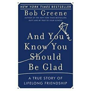 And You Know You Should Be Glad: A True Story of Lifelong Friendship, Paperback - Bob Greene imagine