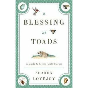 A Blessing of Toads: A Guide to Living with Nature, Paperback - Sharon Lovejoy imagine