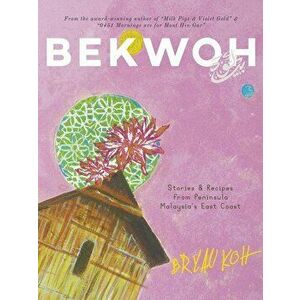 Bekwoh: Stories & Recipes from Peninsula Malaysia's East Coast, Paperback - Bryan Koh imagine