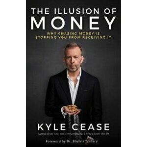 The Illusion of Money: Why Chasing Money Is Stopping You from Receiving It, Hardcover - Kyle Cease imagine