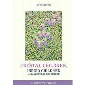Crystal Children, Indigo Children and Adults of the Future, Paperback - Anni Sennov imagine