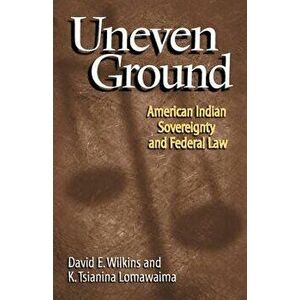 Uneven Ground: American Indian Sovereignty and Federal Law, Paperback - David E. Wilkins imagine
