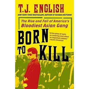 Born to Kill: The Rise and Fall of America's Bloodiest Asian Gang, Paperback - T. J. English imagine