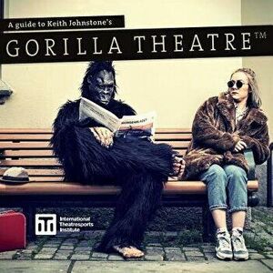A Guide to Keith Johnstone's Gorilla Theatre, Paperback - Keith Johnstone imagine