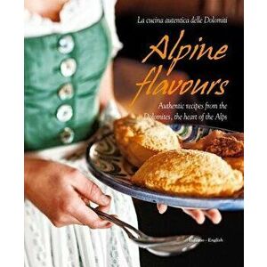 Alpine Flavours: Authentic Recipes from the Dolomites, the Heart of the Alps, Hardcover - Miriam Bacher imagine